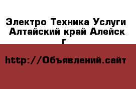 Электро-Техника Услуги. Алтайский край,Алейск г.